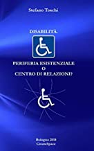 Disabilita'. Periferia esistenziale o centro di relazioni?: Una prospettiva filosofica e religiosa