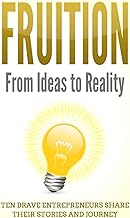 Fruition: From Ideas to Reality - Ten Brave Entrepreneurs Share Their Stories and Journey