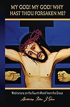 MY GOD! MY GOD! WHY HAST THOU FORSAKEN ME?: Meditations on the Fourth Word from the Cross