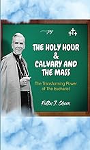 The Holy Hour and Calvary and the Mass: The Transforming Power of the Eucharist