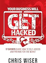 Your Business Will Get Hacked: 17 Experts Share How to Self-Assess and Prepare for the Worst