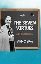 The Seven Virtues: The Seven Last Words and the Art of Practicing Virtue