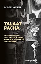 Talaat Pacha: L'autre fondateur de la Turquie moderne, architecte du génocide des Arméniens