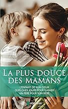 La plus douce des mamans: L'enfant de son coeur - Quelques jours pour s'aimer - Un père pour son bébé