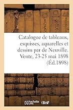 Catalogue de tableaux, esquisses, aquarelles et dessins par A. de Neuville: et aquarelles par Detaille, Dupray, J. Le Blant. Vente, 23-25 mai 1898