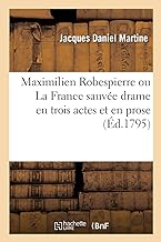 Maximilien Robespierre ou La France sauvée drame en trois actes et en prose