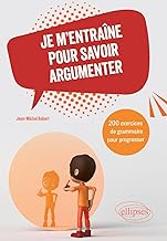 Je m'entraîne pour savoir argumenter: 200 exercices de grammaire pour progresser