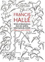 Francis Hallé : 50 ans d'observation de jardins botaniques dans le monde: 50 ans d'observation dans les jardins botaniques dans le monde.
