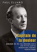 Capitale de la douleur: Répétitions - Mourir de ne pas mourir - Les Petits Justes, et autres poèmes