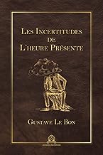 Les incertitudes de l’heure présente: Réflexions sur la politique, les guerres, les alliances, la vie, le droit, la morale, les religions, les philosophies, etc.