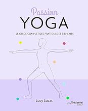 Passion Yoga: Le guide complet des patiques et bienfaits