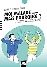 Moi, malade, mais pourquoi ?: Parce que ton corps et ton cœur te parlent au travers de tes maladies