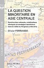 La question minoritaire en Asie centrale: Construction nationale, mobilisations ethniques et stratégies identitaires dans la vallée du Ferghana (1989-2010)