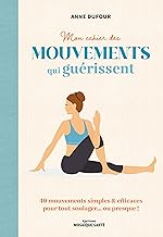 Mon cahier des mouvements qui guérissent: 80 mouvements simples & efficaces pour tout soulager… ou presque !