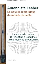 Antenniste Lecher. Le nouvel explorateur du monde invisible: L'antenne de Lecher de l'initiation à la maîtrise par la méthode BIOLECHER