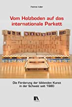 Vom Holzboden auf das internationale Parkett: Die Förderung der bildenden Kunst in der Schweiz seit 1980