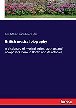 British musical biography: A dictionary of musical artists, authors and composers, born in Britain and its colonies