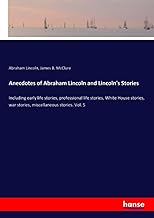 Anecdotes of Abraham Lincoln and Lincoln's Stories: Including early life stories, professional life stories, White House stories, war stories, miscellaneous stories. Vol. 5
