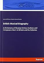 British Musical Biography: A Dictionary of Musical Artists Authors and Composers Born in Britain and Its Colonies