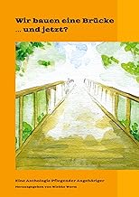 Wir bauen eine Brücke ¿ und jetzt?: In dieser dritten Anthologie melden sich erneut Pflegende Angehörige zu Wort, im gemeinsamen Kampf um ... Ein Thema, wo man nicht wegschauen sollte.