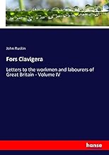 Fors Clavigera: Letters to the workmen and labourers of Great Britain - Volume IV