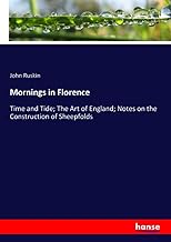 Mornings in Florence: Time and Tide; The Art of England; Notes on the Construction of Sheepfolds