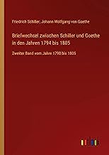 Briefwechsel zwischen Schiller und Goethe in den Jahren 1794 bis 1805: Zweiter Band vom Jahre 1798 bis 1805