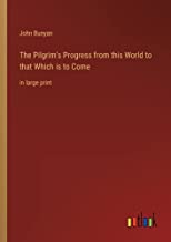 The Pilgrim's Progress from this World to that Which is to Come: in large print