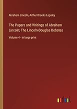 The Papers and Writings of Abraham Lincoln; The Lincoln-Douglas Debates: Volume 4 - in large print