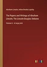 The Papers and Writings of Abraham Lincoln; The Lincoln-Douglas Debates: Volume 6 - in large print