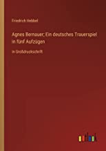 Agnes Bernauer; Ein deutsches Trauerspiel in fünf Aufzügen: in Großdruckschrift