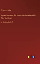 Agnes Bernauer; Ein deutsches Trauerspiel in fünf Aufzügen: in Großdruckschrift