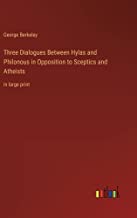 Three Dialogues Between Hylas and Philonous in Opposition to Sceptics and Atheists: in large print