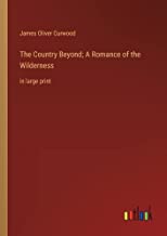 The Country Beyond; A Romance of the Wilderness: in large print