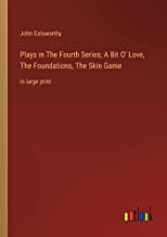 Plays in The Fourth Series; A Bit O' Love, The Foundations, The Skin Game: in large print
