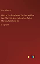 Plays in The Sixth Series; The First and The Last, The Little Man, Hall-marked, Defeat, The Sun, Punch and Go: in large print