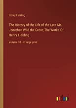 The History of the Life of the Late Mr. Jonathan Wild the Great; The Works Of Henry Fielding: Volume 10 - in large print