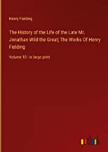 The History of the Life of the Late Mr. Jonathan Wild the Great; The Works Of Henry Fielding: Volume 10 - in large print