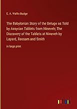 The Babylonian Story of the Deluge as Told by Assyrian Tablets from Nineveh; The Discovery of the Tablets at Nineveh by Layard, Rassam and Smith: in large print