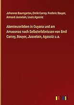 Abenteurerleben in Guyana und am Amazonas nach Selbsterlebnissen von Emil Carrey, Bouyer, Jusselain, Agassiz u.a.