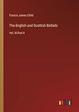 The English and Scottish Ballads: Vol. III Part II