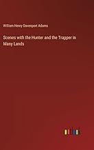 Scenes with the Hunter and the Trapper in Many Lands