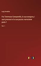 Fra Tommaso Campanella, la sua congiura, i suoi processi e la sua pazzia: narrazione parte 1: Vol. 1