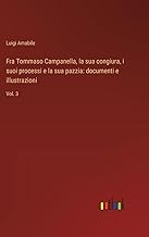 Fra Tommaso Campanella, la sua congiura, i suoi processi e la sua pazzia: documenti e illustrazioni: Vol. 3