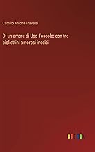 Di un amore di Ugo Foscolo: con tre bigliettini amorosi inediti