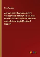 A Lecture on the Development of the Osseous Callus in Fractures of the Bones of Man and Animals: Delivered before the Anatomical and Surgical Society of Brooklyn