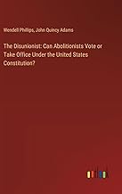 The Disunionist: Can Abolitionists Vote or Take Office Under the United States Constitution?