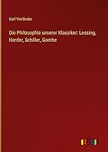 Die Philosophie unserer Klassiker: Lessing, Herder, Schiller, Goethe