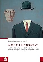 Mann Mit Eigenschaften: Historisch-theologische Und Soziologische Perspektiven Auf Das Spannungsfeld Mannlickeit - Religiositat - Kirche