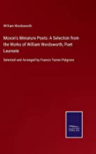 Moxon's Miniature Poets: A Selection from the Works of William Wordsworth, Poet Laureate: Selected and Arranged by Francis Turner Palgrave